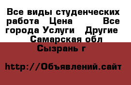 Все виды студенческих работа › Цена ­ 100 - Все города Услуги » Другие   . Самарская обл.,Сызрань г.